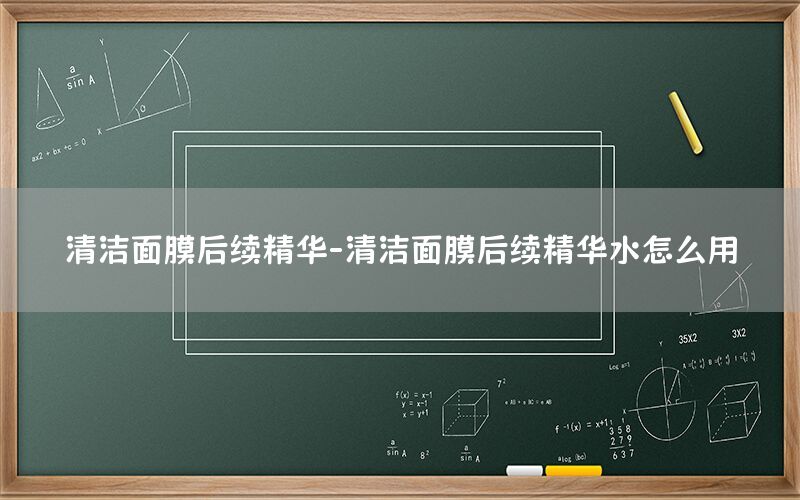 清洁面膜后续精华-清洁面膜后续精华水怎么用