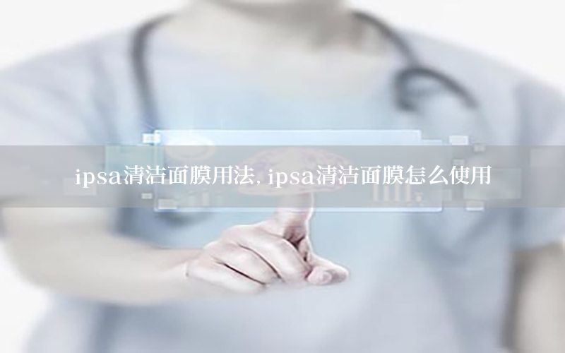 ipsa清洁面膜用法，ipsa清洁面膜怎么使用