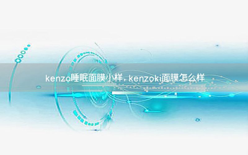 kenzo睡眠面膜小样，kenzoki面膜怎么样