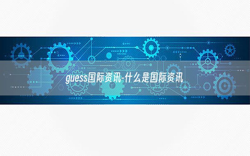 guess国际资讯-什么是国际资讯