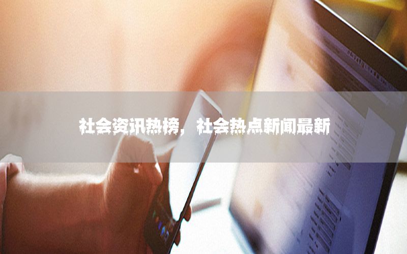 社会资讯热榜，社会热点新闻最新