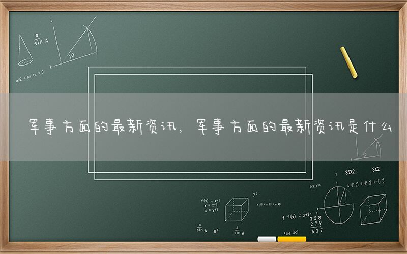 军事方面的最新资讯，军事方面的最新资讯是什么