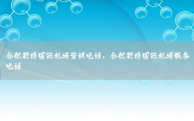 合肥新桥国际机场资讯电话，合肥新桥国际机场服务电话