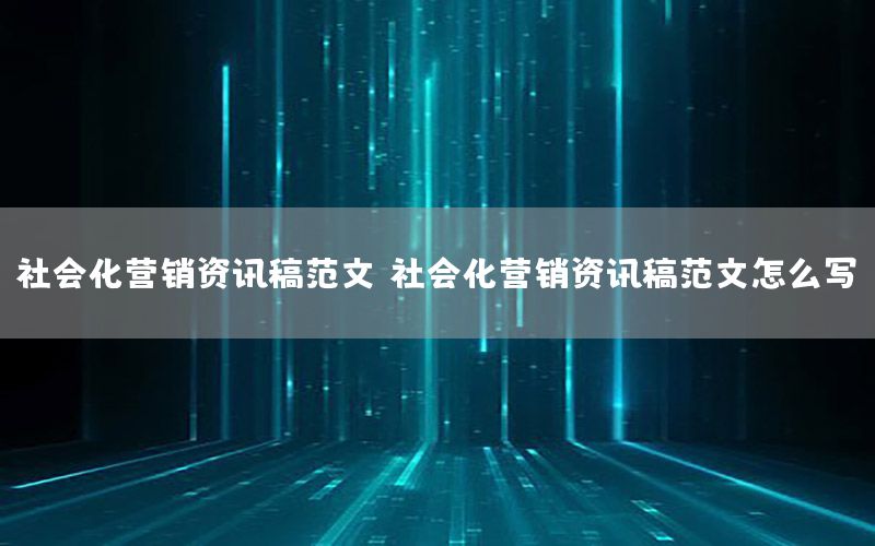 社会化营销资讯稿范文（社会化营销资讯稿范文怎么写）