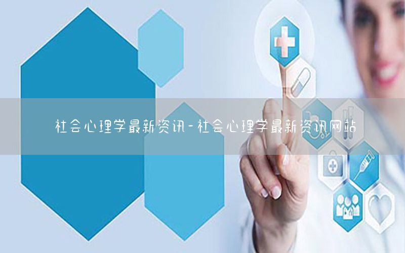 社会心理学最新资讯-社会心理学最新资讯网站