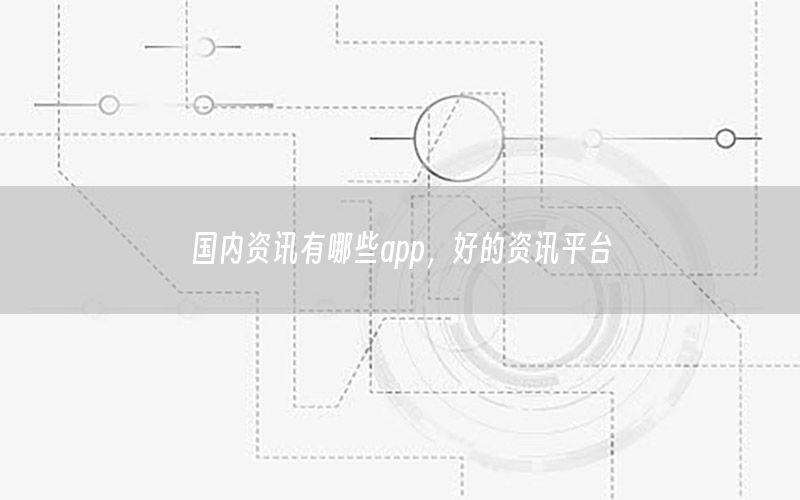 国内资讯有哪些app，好的资讯平台