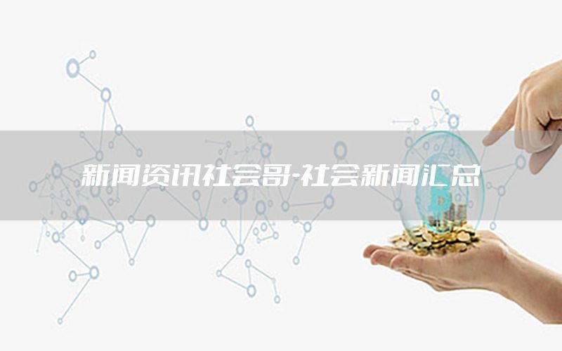 新闻资讯社会哥-社会新闻汇总