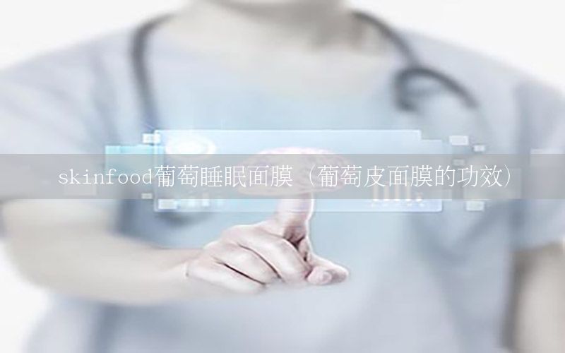 skinfood葡萄睡眠面膜（葡萄皮面膜的功效）