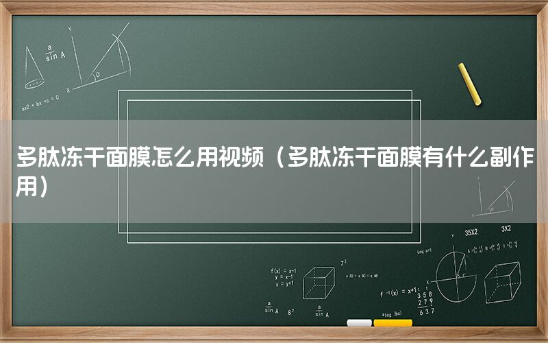 多肽冻干面膜怎么用视频（多肽冻干面膜有什么副作用）