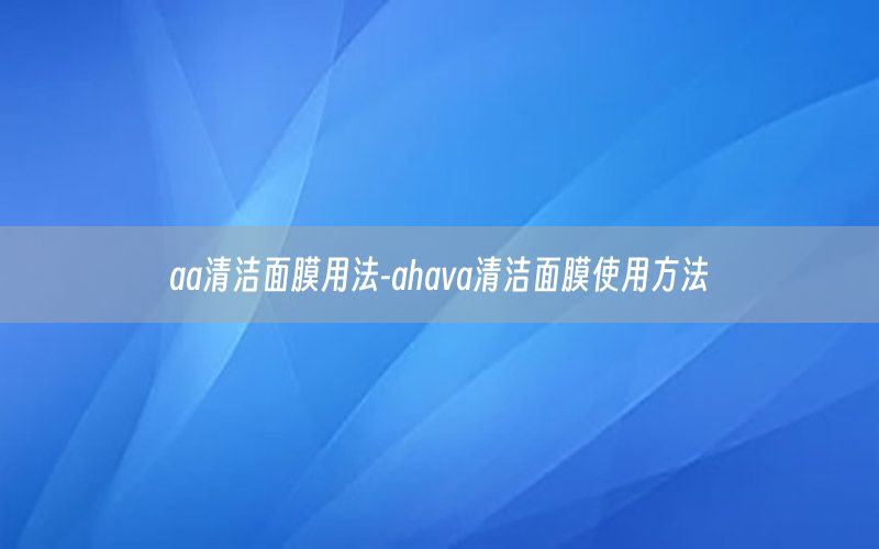 aa清洁面膜用法-ahava清洁面膜使用方法