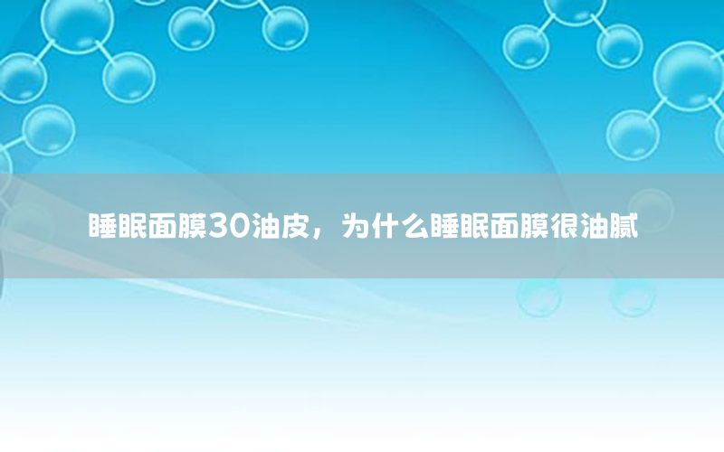 睡眠面膜30油皮，为什么睡眠面膜很油腻