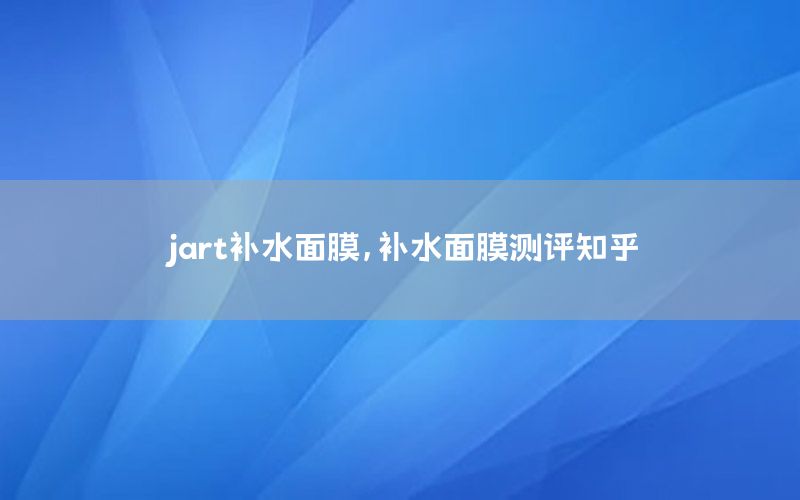 jart补水面膜，补水面膜测评知乎