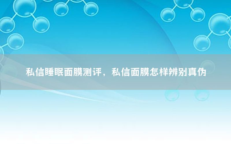 私信睡眠面膜测评，私信面膜怎样辨别真伪