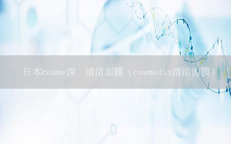 日本cosme深层清洁面膜（cosmedix清洁面膜）