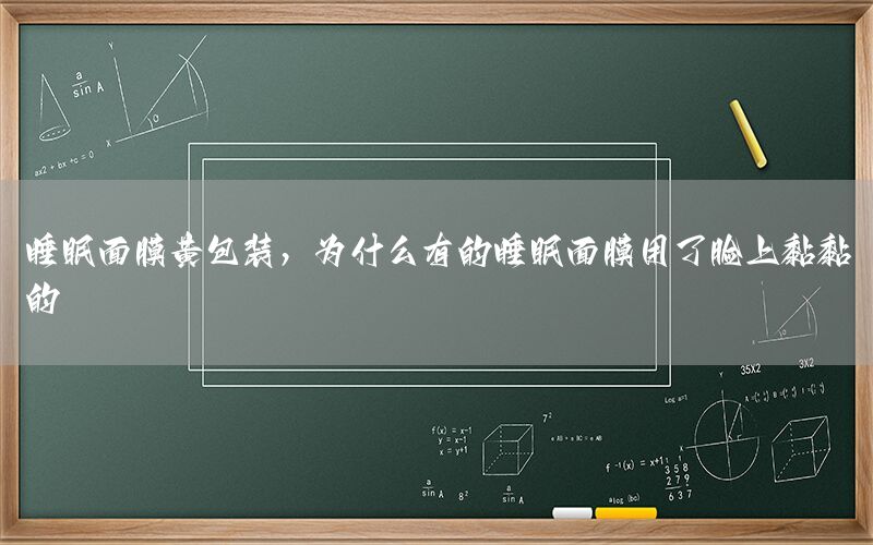 睡眠面膜黄包装，为什么有的睡眠面膜用了脸上黏黏的