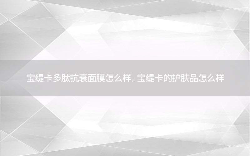 宝缇卡多肽抗衰面膜怎么样，宝缇卡的护肤品怎么样