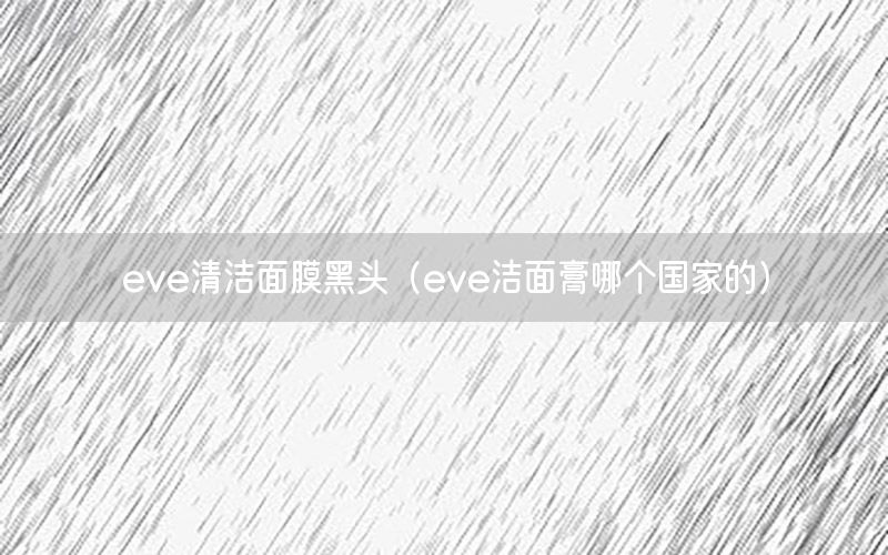 eve清洁面膜黑头（eve洁面膏哪个国家的）