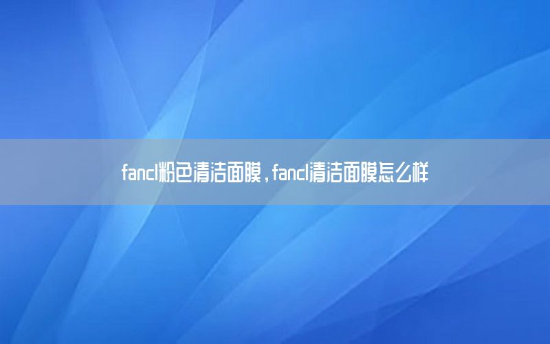 fancl粉色清洁面膜，fancl清洁面膜怎么样