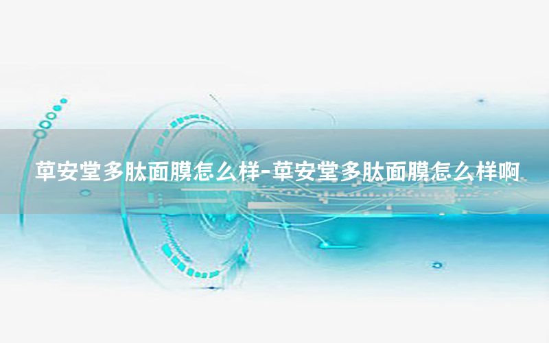 草安堂多肽面膜怎么样-草安堂多肽面膜怎么样啊