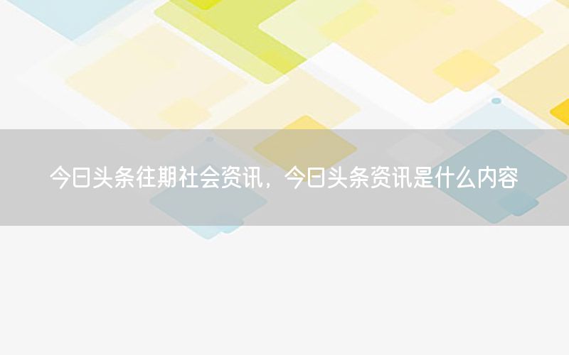 今日头条往期社会资讯，今日头条资讯是什么内容