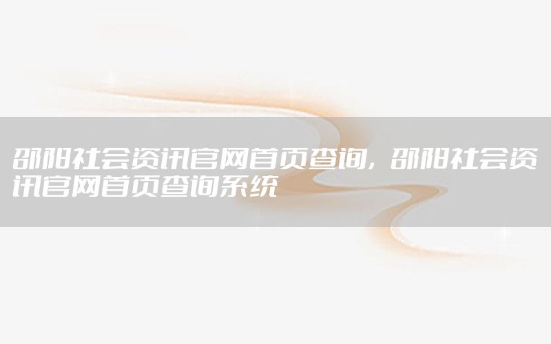 邵阳社会资讯官网首页查询，邵阳社会资讯官网首页查询系统