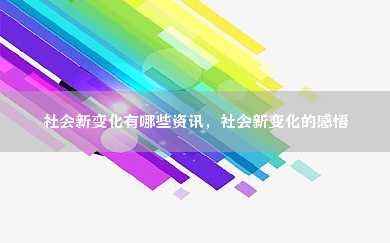 社会新变化有哪些资讯，社会新变化的感悟