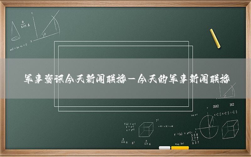 军事资讯今天新闻联播-今天的军事新闻联播