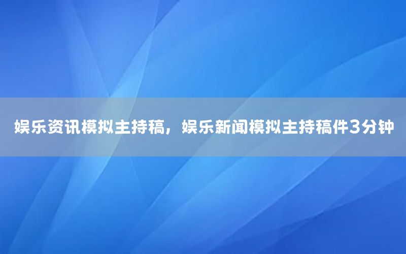 娱乐资讯模拟主持稿，娱乐新闻模拟主持稿件3分钟