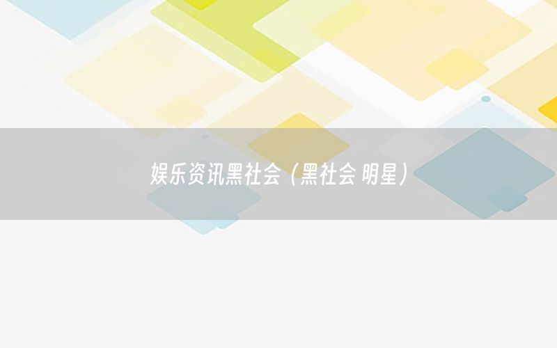 娱乐资讯黑社会（黑社会 明星）