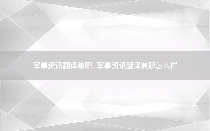 军事资讯翻译兼职，军事资讯翻译兼职怎么样