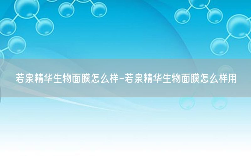 若泉精华生物面膜怎么样-若泉精华生物面膜怎么样用