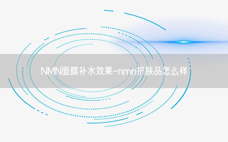 NMN面膜补水效果-nmn护肤品怎么样