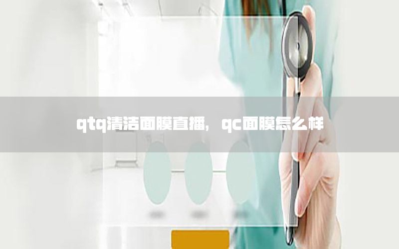 qtq清洁面膜直播，qc面膜怎么样