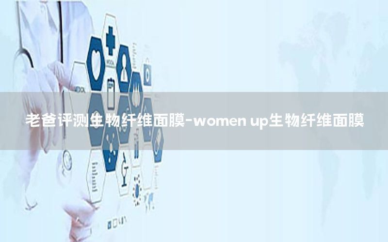 老爸评测生物纤维面膜-women up生物纤维面膜