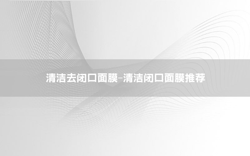 清洁去闭口面膜-清洁闭口面膜推荐