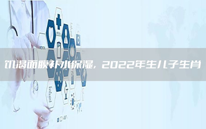 饥渴面膜补水保湿，2022年生儿子生肖