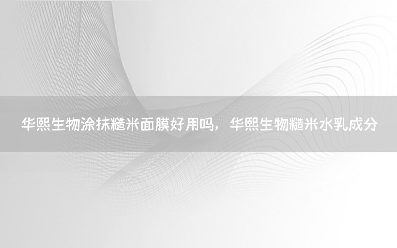 华熙生物涂抹糙米面膜好用吗，华熙生物糙米水乳成分