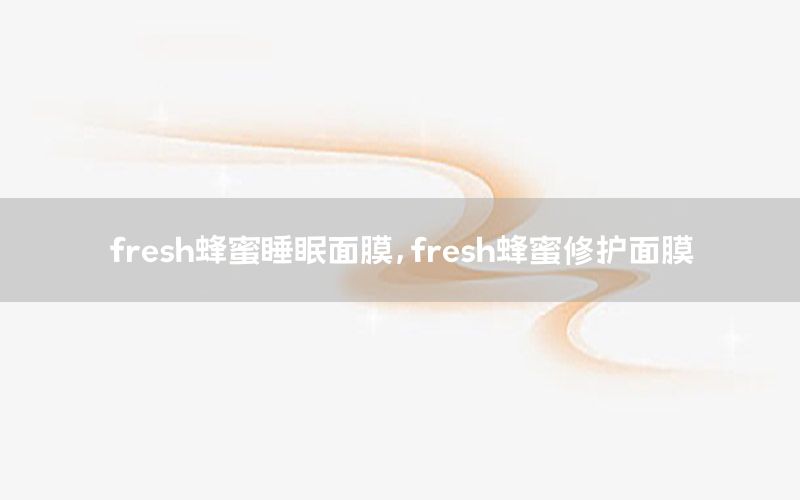 fresh蜂蜜睡眠面膜，fresh蜂蜜修护面膜