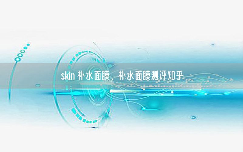 skin 补水面膜，补水面膜测评知乎