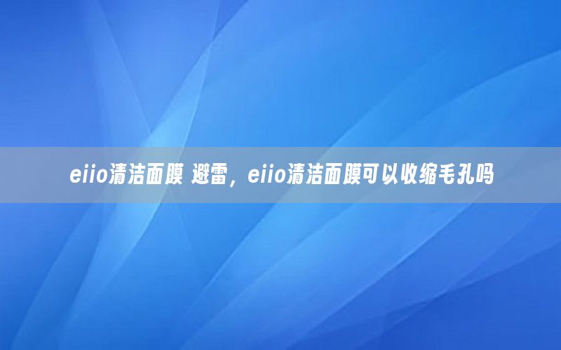 eiio清洁面膜 避雷，eiio清洁面膜可以收缩毛孔吗