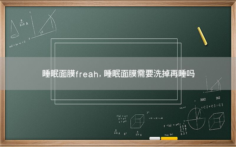 睡眠面膜freah，睡眠面膜需要洗掉再睡吗