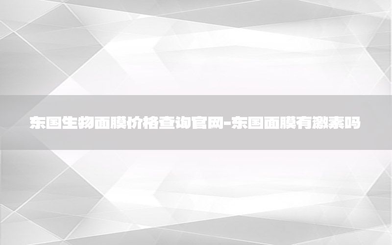 东国生物面膜价格查询官网-东国面膜有激素吗