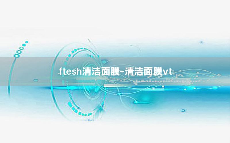 ftesh清洁面膜-清洁面膜vt