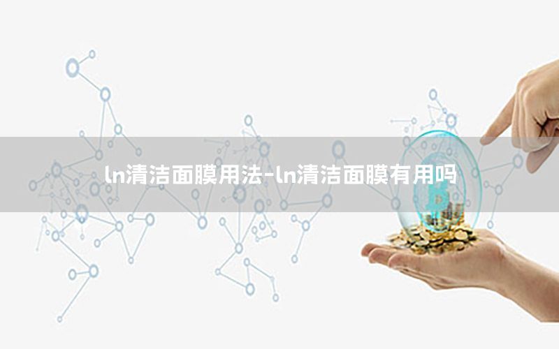 ln清洁面膜用法-ln清洁面膜有用吗