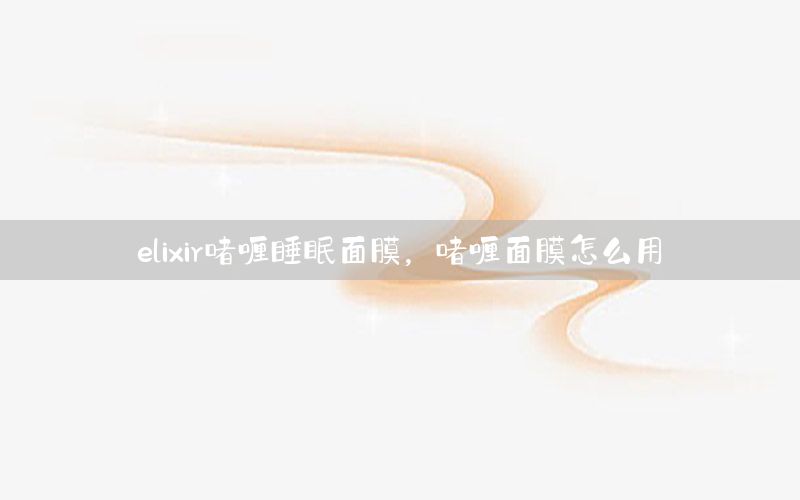 elixir啫喱睡眠面膜，啫喱面膜怎么用