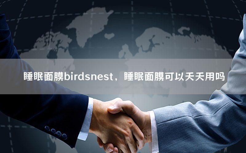 睡眠面膜birdsnest，睡眠面膜可以天天用吗