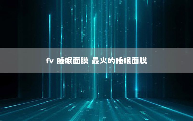 fv 睡眠面膜（最火的睡眠面膜）