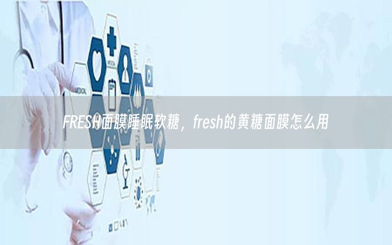 FRESH面膜睡眠软糖，fresh的黄糖面膜怎么用