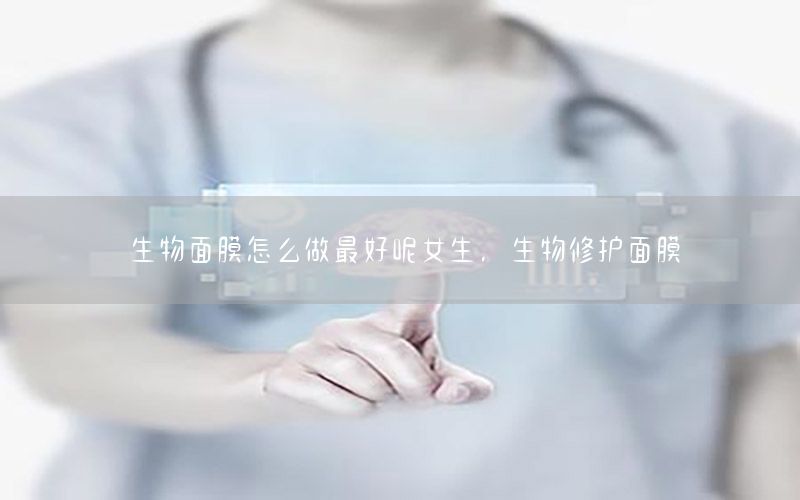 生物面膜怎么做最好呢女生，生物修护面膜