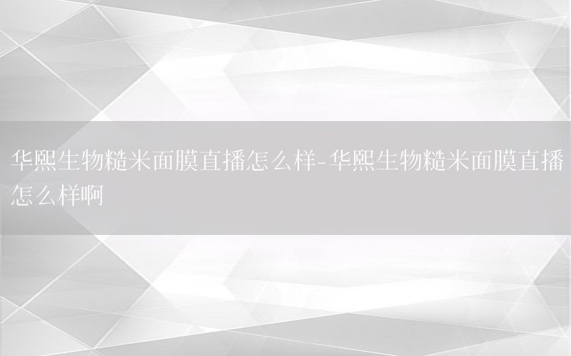 华熙生物糙米面膜直播怎么样-华熙生物糙米面膜直播怎么样啊